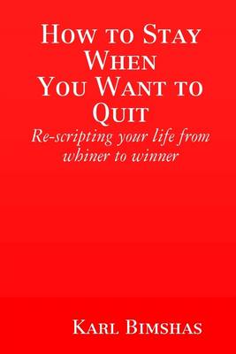 Book cover for How to Stay When You Want to Quit: Re-Scripting Your Life from Whiner to Winner