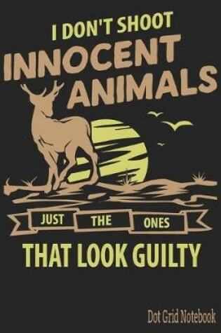 Cover of I Don't Shoot Innocent Animals Just The Ones That Look Guilty - Dot Grid Notebook