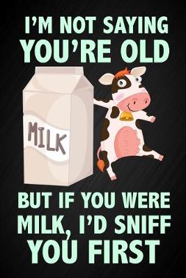Book cover for I'm Not Saying You're Old, But If You Were Milk I'd Sniff You First