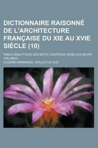 Cover of Dictionnaire Raisonne de L'Architecture Francaise Du XIE Au Xvie Siecle; Table Analytique Des Mots Contenus Dans Les Neufs Volumes (10)