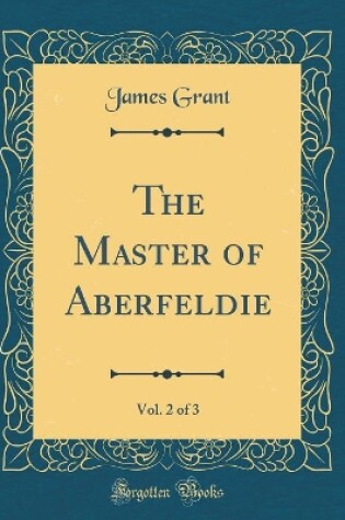 Cover of The Master of Aberfeldie, Vol. 2 of 3 (Classic Reprint)