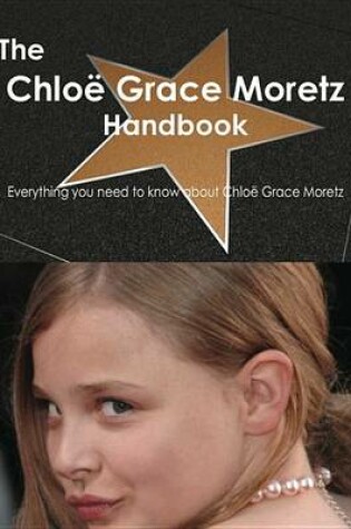 Cover of The Chloe Grace Moretz Handbook - Everything You Need to Know about Chloe Grace Moretz