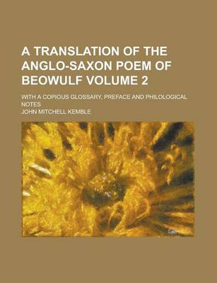 Book cover for A Translation of the Anglo-Saxon Poem of Beowulf; With a Copious Glossary, Preface and Philological Notes Volume 2