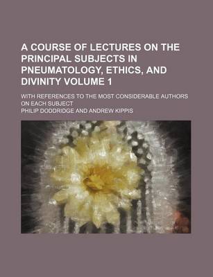 Book cover for A Course of Lectures on the Principal Subjects in Pneumatology, Ethics, and Divinity Volume 1; With References to the Most Considerable Authors on Each Subject