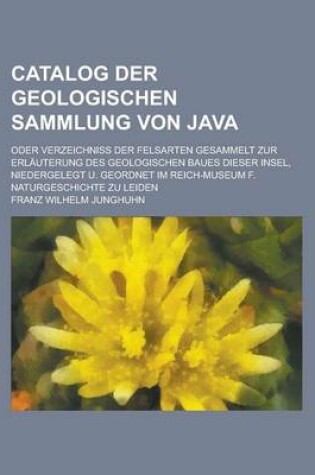 Cover of Catalog Der Geologischen Sammlung Von Java; Oder Verzeichniss Der Felsarten Gesammelt Zur Erlauterung Des Geologischen Baues Dieser Insel, Niedergeleg