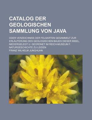 Book cover for Catalog Der Geologischen Sammlung Von Java; Oder Verzeichniss Der Felsarten Gesammelt Zur Erlauterung Des Geologischen Baues Dieser Insel, Niedergeleg