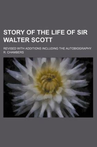 Cover of Story of the Life of Sir Walter Scott; Revised with Additions Including the Autobiography