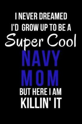 Cover of I Never Dreamed I'd Grow Up to Be a Super Cool Navy Mom But Here I Am Killin' It