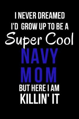 Cover of I Never Dreamed I'd Grow Up to Be a Super Cool Navy Mom But Here I Am Killin' It