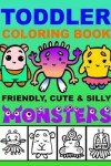 Book cover for Toddler Coloring Book - Friendly, Cute & Silly Monsters