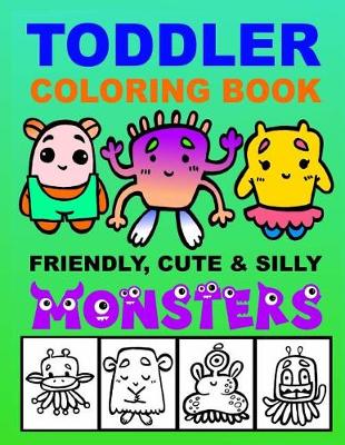 Cover of Toddler Coloring Book - Friendly, Cute & Silly Monsters