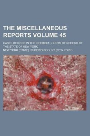 Cover of The Miscellaneous Reports Volume 45; Cases Decided in the Inferior Courts of Record of the State of New York