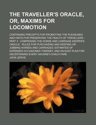 Book cover for The Traveller's Oracle, Or, Maxims for Locomotion (Volume 2); Containing Precepts for Promoting the Pleasures and Hints for Preserving the Health of Travellers Part II Comprising the Horse and Carriage Keeper's Oracle Rules for Purchasing and Keeping or Jobbin