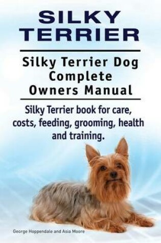 Cover of Silky Terrier. Silky Terrier Dog Complete Owners Manual. Silky Terrier book for care, costs, feeding, grooming, health and training.