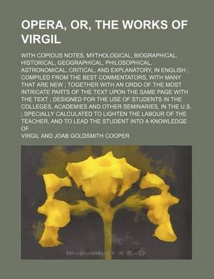 Book cover for Opera, Or, the Works of Virgil; With Copious Notes, Mythological, Biographical, Historical, Geographical, Philosophical, Astronomical, Critical, and Explanatory, in English Compiled from the Best Commentators, with Many That Are New Together with an Ordo o