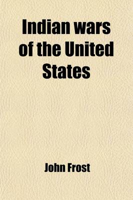 Book cover for Indian Wars of the United States; From the Discovery to the Present Time. from the Best Authorities