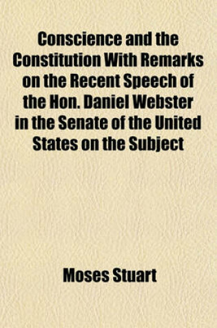 Cover of Conscience and the Constitution with Remarks on the Recent Speech of the Hon. Daniel Webster in the Senate of the United States on the Subject