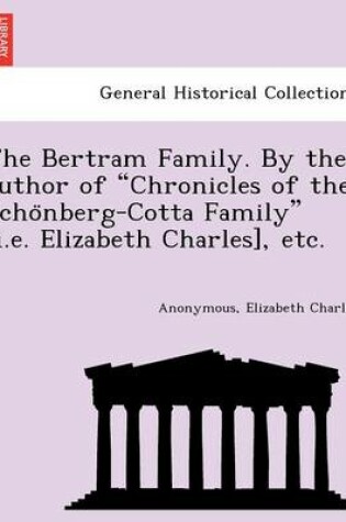 Cover of The Bertram Family. by the Author of "Chronicles of the Scho Nberg-Cotta Family" [I.E. Elizabeth Charles], Etc.