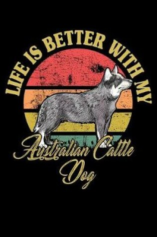 Cover of Life Is Better With My Australian Cattle Dog
