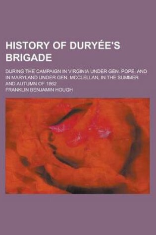 Cover of History of Dury E's Brigade; During the Campaign in Virginia Under Gen. Pope, and in Maryland Under Gen. McClellan, in the Summer and Autumn of 1862