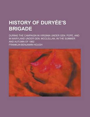 Book cover for History of Dury E's Brigade; During the Campaign in Virginia Under Gen. Pope, and in Maryland Under Gen. McClellan, in the Summer and Autumn of 1862