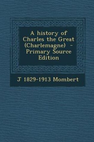 Cover of A History of Charles the Great (Charlemagne) - Primary Source Edition
