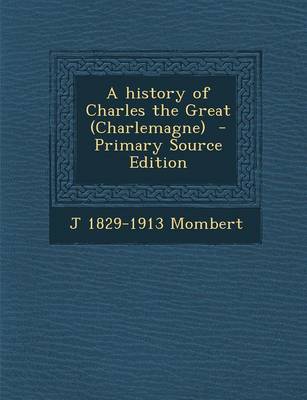 Book cover for A History of Charles the Great (Charlemagne) - Primary Source Edition