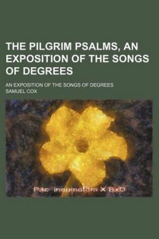 Cover of The Pilgrim Psalms, an Exposition of the Songs of Degrees; An Exposition of the Songs of Degrees