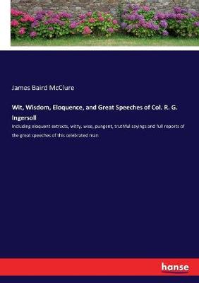 Book cover for Wit, Wisdom, Eloquence, and Great Speeches of Col. R. G. Ingersoll