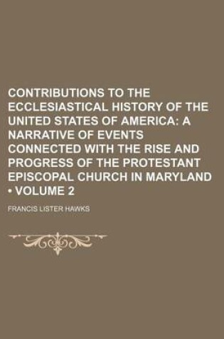 Cover of Contributions to the Ecclesiastical History of the United States of America (Volume 2); A Narrative of Events Connected with the Rise and Progress of the Protestant Episcopal Church in Maryland