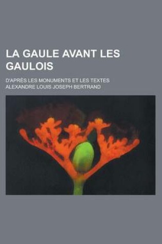 Cover of La Gaule Avant Les Gaulois; D'Apres Les Monuments Et Les Textes