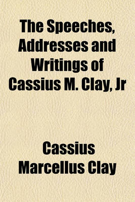 Book cover for The Speeches, Addresses and Writings of Cassius M. Clay, Jr