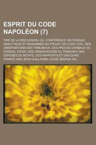 Cover of Esprit Du Code Napoleon; Tire de La Discussion, Ou, Conference Historique, Analytique Et Raisonnee Du Projet de Code Civil, Des Observations Des Tribu