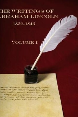 Cover of The Writings of Abraham Lincoln, 1832-1843 : Volume 1 (Illustrated)