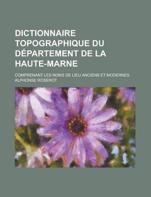 Book cover for Dictionnaire Topographique Du Departement de La Haute-Marne; Comprenant Les Noms de Lieu Anciens Et Modernes