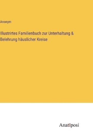 Cover of Illustrirtes Familienbuch zur Unterhaltung & Belehrung häuslicher Kreise
