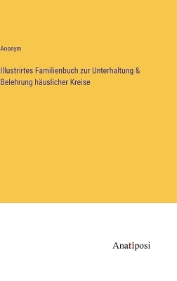 Book cover for Illustrirtes Familienbuch zur Unterhaltung & Belehrung häuslicher Kreise