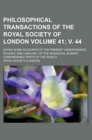 Cover of Philosophical Transactions of the Royal Society of London Volume 41; V. 44; Giving Some Accounts of the Present Undertakings, Studies, and Labours, of the Ingenious, in Many Considerable Parts of the World