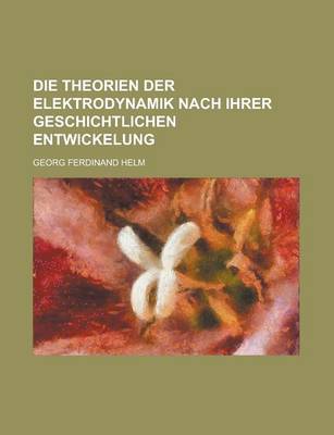 Book cover for Die Theorien Der Elektrodynamik Nach Ihrer Geschichtlichen Entwickelung