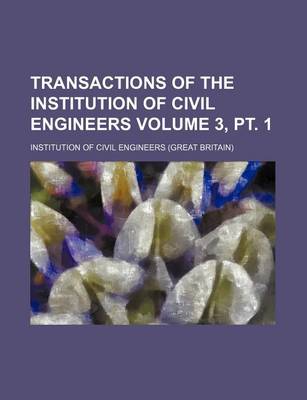 Book cover for Transactions of the Institution of Civil Engineers Volume 3, PT. 1