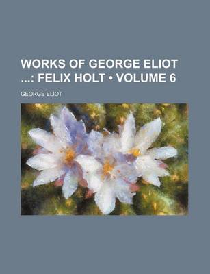 Book cover for Works of George Eliot (Volume 6); Felix Holt