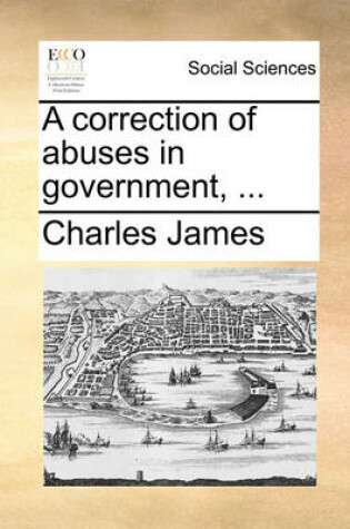 Cover of A Correction of Abuses in Government, ...