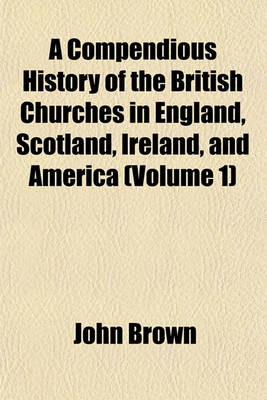 Book cover for A Compendious History of the British Churches in England, Scotland, Ireland, and America (Volume 1)