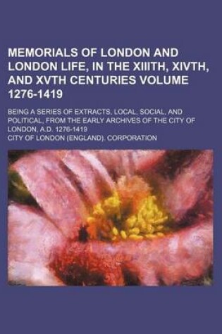 Cover of Memorials of London and London Life, in the XIIIth, Xivth, and Xvth Centuries Volume 1276-1419; Being a Series of Extracts, Local, Social, and Political, from the Early Archives of the City of London, A.D. 1276-1419