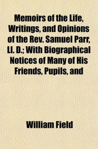 Cover of Memoirs of the Life, Writings, and Opinions of the REV. Samuel Parr, LL. D. (Volume 2); With Biographical Notices of Many of His Friends, Pupils, and