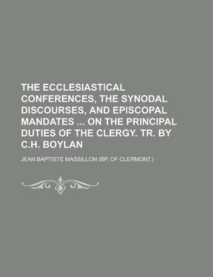 Book cover for The Ecclesiastical Conferences, the Synodal Discourses, and Episcopal Mandates on the Principal Duties of the Clergy. Tr. by C.H. Boylan