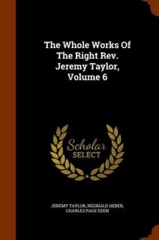 Cover of The Whole Works of the Right REV. Jeremy Taylor, Volume 6