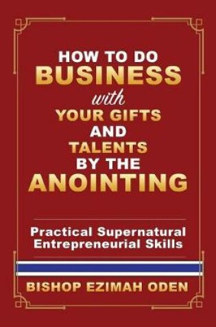 Cover of How to Do Business with Your Gifts and Talents by the Anointing