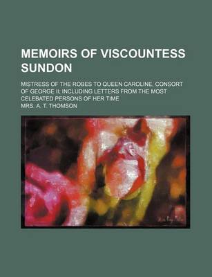 Book cover for Memoirs of Viscountess Sundon (Volume 2); Mistress of the Robes to Queen Caroline, Consort of George II Including Letters from the Most Celebated Persons of Her Time