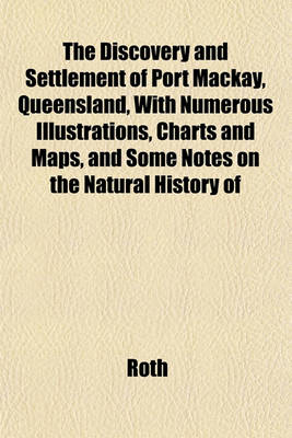 Book cover for The Discovery and Settlement of Port MacKay, Queensland, with Numerous Illustrations, Charts and Maps, and Some Notes on the Natural History of